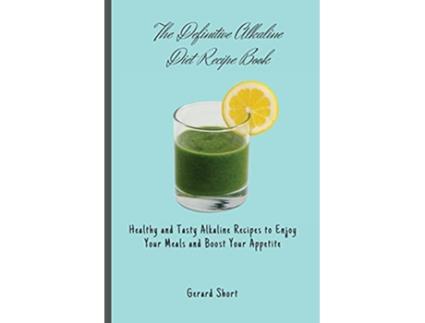 Livro The Definitive Alkaline Diet Recipe Book Healthy and Tasty Alkaline Recipes to Enjoy Your Meals and Boost Your Appetite de Gerard Short (Inglês)