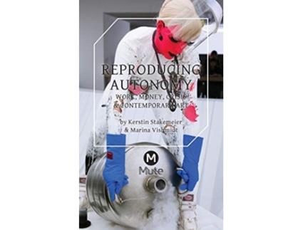 Livro Reproducing Autonomy Work Money Crisis and Contemporary Art de Kerstin Stakemeier Marina Vishmidt (Inglês)