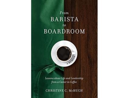 Livro From Barista to Boardroom Lessons about Life and Leadership from a Career in Coffee de Christine C McHugh (Inglês)