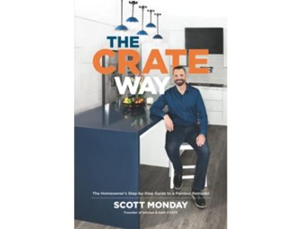 Livro The CRATE Way The Homeowners StepbyStep Guide to a Painless Remodel de Scott Monday (Inglês)