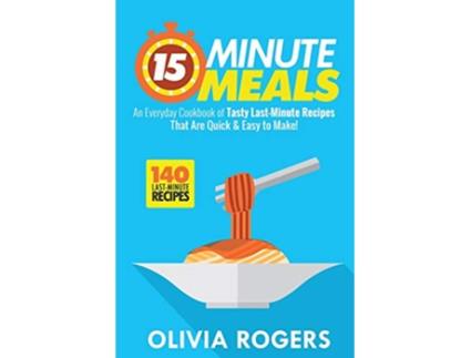 Livro 15Minute Meals 2nd Edition An Everyday Cookbook of 140 Tasty LastMinute Recipes That Are Quick Easy to Make de Olivia Rogers (Inglês)