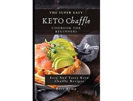 Livro The Super Easy KETO Chaffle Coobook For Beginners Easy And Tasty Keto Chaffle Recipes de Rory Kemp (Inglês)