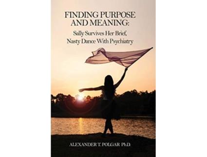 Livro Finding Purpose and Meaning Sally Survives Her Brief Nasty Dance with Psychiatry de Alexander T Polgar (Inglês)