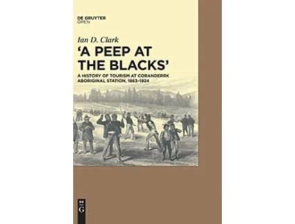 Livro A peep at the Blacks A History of Tourism at Coranderrk Aboriginal Station 18631924 de Ian Clark (Inglês - Capa Dura)