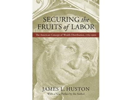 Livro Securing the Fruits of Labor The American Concept of Wealth Distribution 1765–1900 de James L Huston (Inglês)