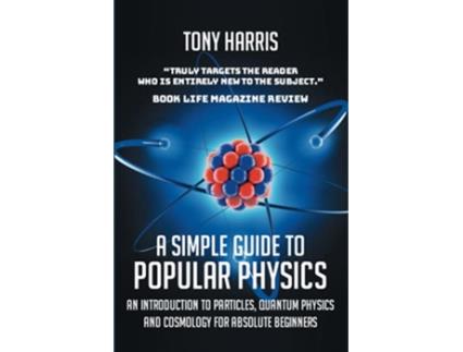 Livro A SIMPLE GUIDE TO POPULAR PHYSICS AN INTRODUCTION TO PARTICLES QUANTUM PHYSICSAND COSMOLOGY FOR ABSOLUTE BEGINNERS de TONY HARRIS (Inglês)