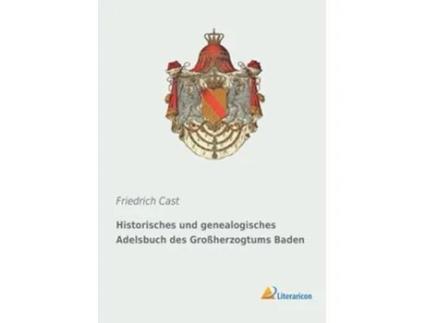 Livro Historisches Und Genealogisches Adelsbuch Des Groherzogtums Baden de Friedrich Cast (Alemão)