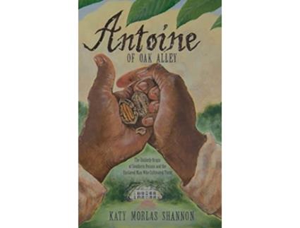 Livro Antoine of Oak Alley The Unlikely Origin of Southern Pecans and the Enslaved Man Who Cultivated Them de Katy Morlas Shannon (Inglês)