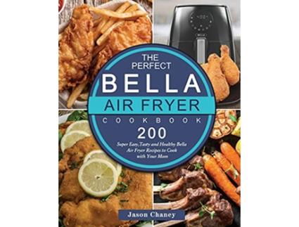 Livro The Perfect Bella Air Fryer Cookbook 200 Super Easy Tasty and Healthy Bella Air Fryer Recipes to Cook with Your Mom de Jason Chaney (Inglês)