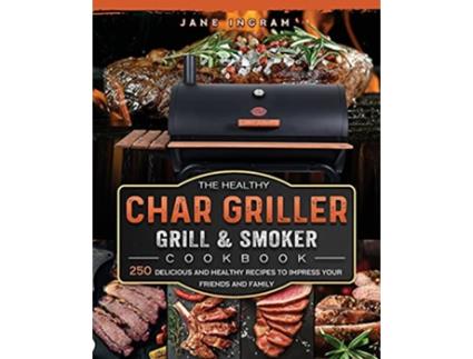Livro The Healthy Char Griller Grill Smoker Cookbook 250 Delicious and Healthy Recipes to Impress Your Friends and Family de Jane Ingram (Inglês)