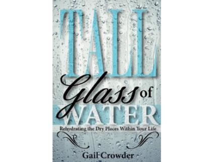 Livro Tall Glass Of Water Rehydrating the dry places within your life de Gail Crowder (Inglês)