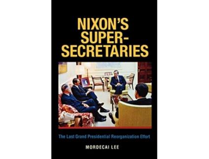 Livro Nixons SuperSecretaries The Last Grand Presidential Reorganization Effort de Mordecai Lee (Inglês)
