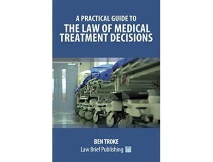 Livro A Practical Guide to the Law of Medical Treatment Decisions de Ben Troke (Inglês)