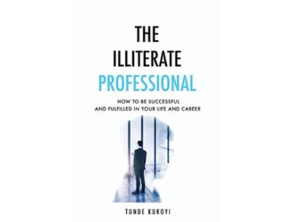 Livro The Illiterate Professional How to be successful and fulfilled in your life and career de Tunde Kukoyi (Inglês)