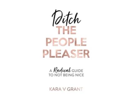 Livro Ditch The People Pleaser A Radical Guide to Not Being Nice de Kara V Grant (Inglês)