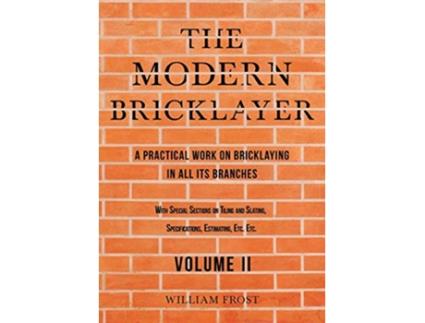 Livro The Modern Bricklayer A Practical Work on Bricklaying in all its Branches Volume II de William Frost (Inglês)