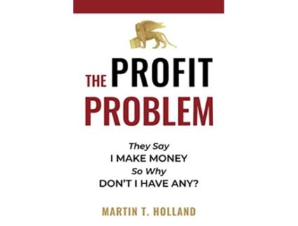 Livro The Profit Problem They Say I Make Money So Why Dont I Have Any de Martin T Holland (Inglês)