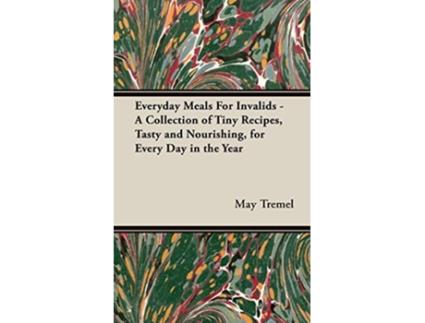 Livro Everyday Meals For Invalids A Collection of Tiny Recipes Tasty and Nourishing for Every Day in the Year de May Tremel (Inglês)