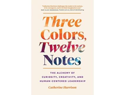 Livro Three Colors Twelve Notes The Alchemy of Curiosity Creativity and HumanCentered Leadership de Catherine Harrison (Inglês)