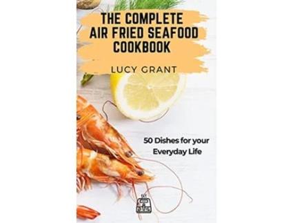 Livro The Complete Air Fried Seafood Cookbook 50 Dishes for your Everyday Life de Lucy Grant (Inglês)