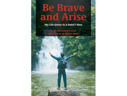 Livro Be Brave and Arise My Life Quest As a Baháí Man de S M Alexander (Inglês)