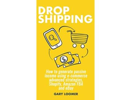 Livro Dropshipping How to generate passive income using ecommerce advanced strategies Shopify Amazon FBA and eBay de Gary Loomer (Inglês)