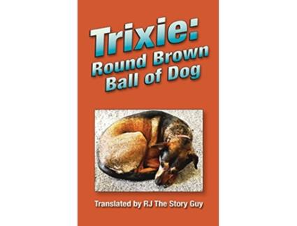 Livro Trixie Round Brown Ball of Dog Round Brown Ball of Dog de Rj The Story Guy (Inglês)