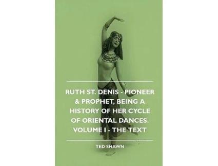 Livro Ruth St Denis Pioneer Prophet Being A History Of Her Cycle Of Oriental Dances Volume I The Text de Ted Shawn (Inglês)