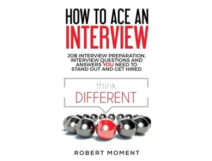 Livro How to Ace an Interview: Job Interview Preparation, Interview Questions and Answers YOU Need to Stand Out and Get Hired Robert Moment (Inglês)