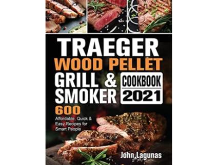 Livro Traeger Wood Pellet Grill Smoker Cookbook 2021 600 Affordable Quick Easy Recipes for Smart People de John Lagunas (Inglês)