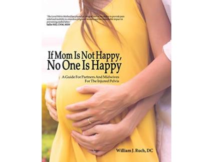 Livro If Mom Is Not Happy No One is Happy A Guide For Partners And Midwives For The Injured Pelvis de William J Ruch (Inglês)