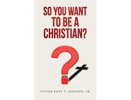Livro So You Want to Be a Christian de Pastor Kent T Johnson Sr (Inglês)