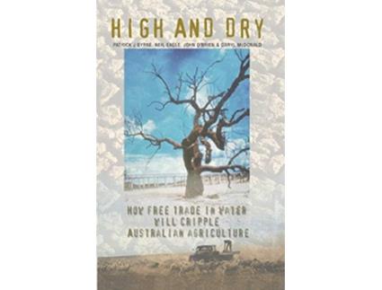 Livro High And Dry How Free Trade in Water will Cripple Australian Agriculture de Patrick J Byrne Neil Eagle John OBrien (Inglês)