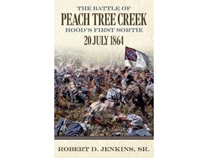 Livro The Battle of Peach Tree Creek Hoods First Sortie July 20 1864 de Robert D Jenkins Sr (Inglês)