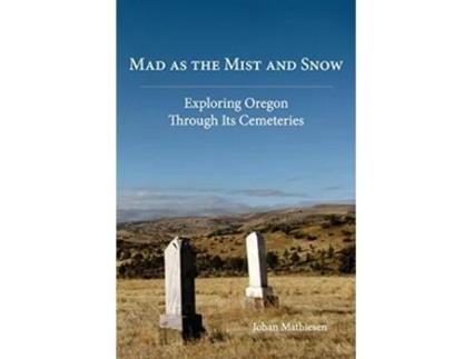 Livro Mad as the Mist and Snow Exploring Oregon Through Its Cemeteries de Johan Mathiesen (Inglês)