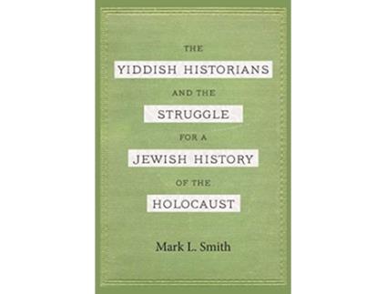 Livro The Yiddish Historians and the Struggle for a Jewish History of the Holocaust de Mark L Smith (Inglês)