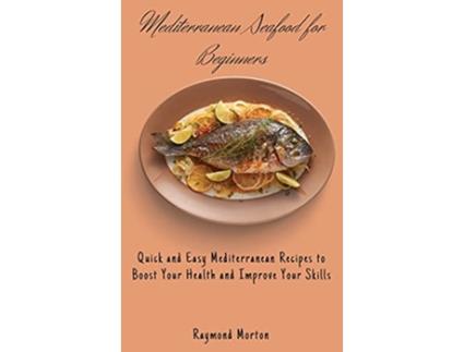 Livro Mediterranean Seafood for Beginners Quick and Easy Mediterranean Recipes to Boost Your Health and Improve Your Skills de Raymond Morton (Inglês)