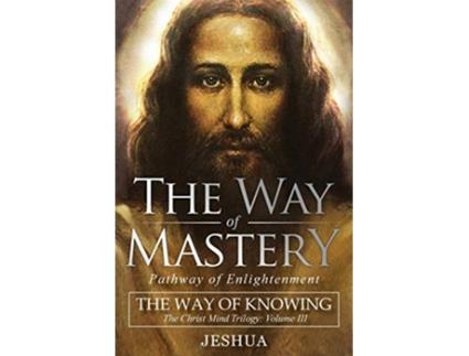 Livro The Way of Mastery Pathway of Enlightenment The Way of Knowing The Christ Mind Trilogy Volume III de Jeshua Ben Joseph (Inglês)