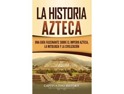 Livro La historia azteca Una guía fascinante sobre el imperio azteca la mitología y la civilización Spanish Edition de Captivating History (Espanhol - Capa Dura)
