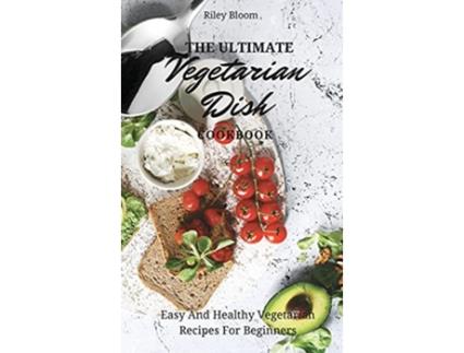 Livro The Ultimate Vegetarian Dish Cookbook Easy And Healthy Vegetarian Recipes For Beginners de Riley Bloom (Inglês)