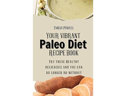 Livro Your vibrant Paleo Diet Recipe Book Try these Healthy delicacies and you can no longer do without de Emilia Powell (Inglês)