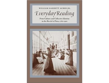 Livro Everyday Reading Print Culture and Collective Identity in the Rio de la Plata 17801910 de William Garrett Acree Jr (Inglês)