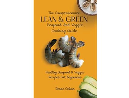 Livro The Comprehensive Lean Green Seafood And Veggie Cooking Guide Healthy Seafood Veggie Recipes For Beginners de Jesse Cohen (Inglês)