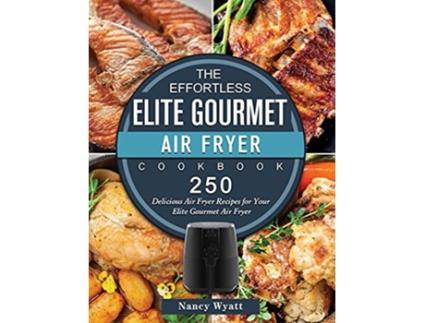 Livro The Effortless Elite Gourmet Air Fryer Cookbook 250 Delicious Air Fryer Recipes for Your Elite Gourmet Air Fryer de Nancy Wyatt (Inglês)