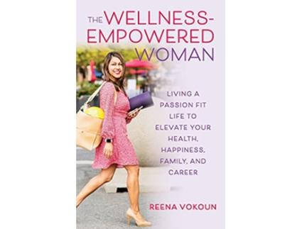 Livro The Wellness Empowered Woman Living A Passion Fit Life to Elevate Your Health Happiness Family and Career de Reena Vokoun (Inglês)