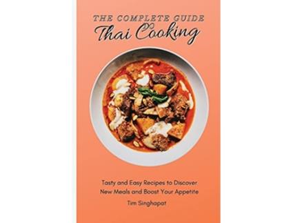 Livro The Complete Guide to Thai Cooking Tasty and Easy Recipes to Discover New Meals and Boost Your Appetite de Tim Singhapat (Inglês)
