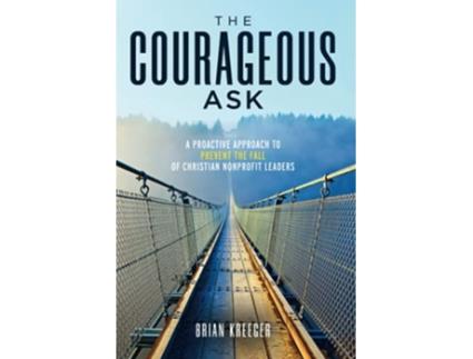 Livro The Courageous Ask A Proactive Approach to Prevent the Fall of Christian Nonprofit Leaders de Brian Kreeger (Inglês)