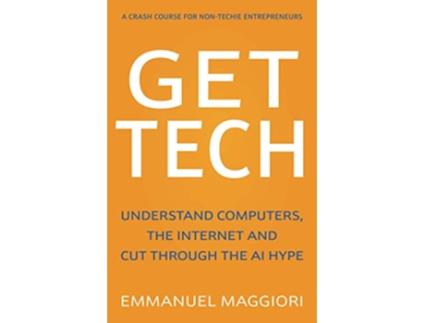 Livro Get Tech Understand Computers the Internet and Cut Through the AI Hype A crash course for nontechie entrepreneurs de Emmanuel Maggiori (Inglês)