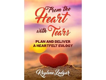 Livro From The Heart With Tears Plan and Deliver a Heartfelt Eulogy de Kaylene Ledgar (Inglês)