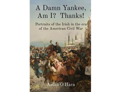 Livro A Damn Yankee Am I Thanks Portraits of the Irish in the era of the American Civil War de Aidan OHara (Inglês)